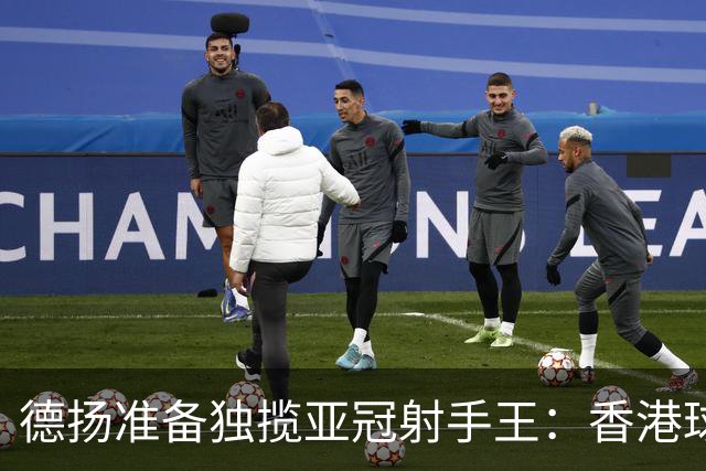 德扬准备独揽亚冠射手王：香港球会亚冠不当陪跑