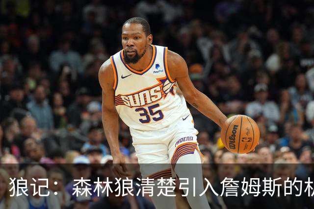 狼记：森林狼清楚引入詹姆斯的机会微乎其微 但他们积极主动招募